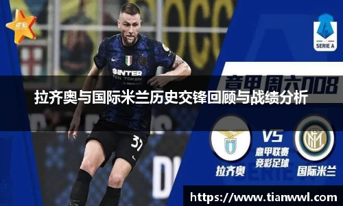 拉齐奥与国际米兰历史交锋回顾与战绩分析