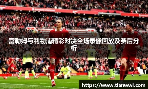 富勒姆与利物浦精彩对决全场录像回放及赛后分析