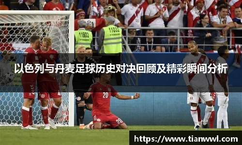 以色列与丹麦足球历史对决回顾及精彩瞬间分析