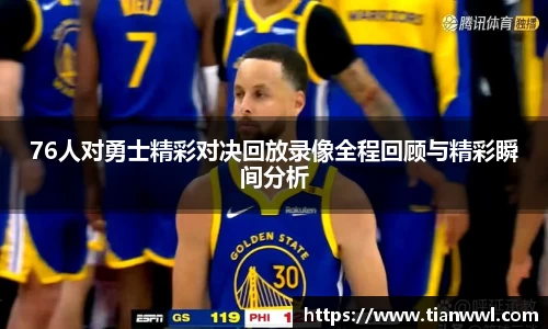 76人对勇士精彩对决回放录像全程回顾与精彩瞬间分析