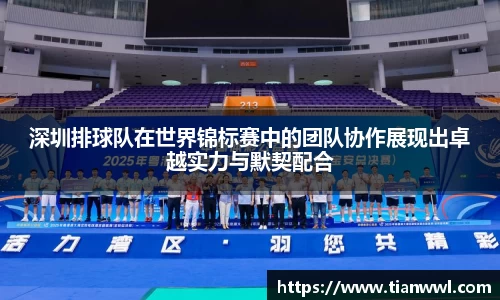 深圳排球队在世界锦标赛中的团队协作展现出卓越实力与默契配合