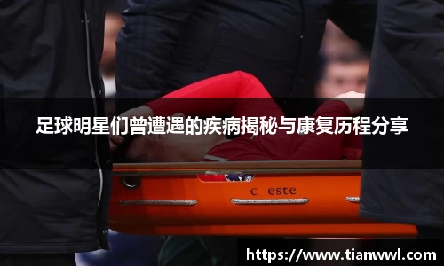 足球明星们曾遭遇的疾病揭秘与康复历程分享