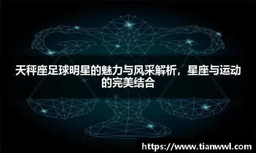 天秤座足球明星的魅力与风采解析，星座与运动的完美结合