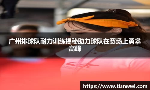 广州排球队耐力训练揭秘助力球队在赛场上勇攀高峰