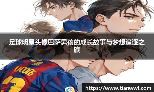 足球明星头像巴萨男孩的成长故事与梦想追逐之旅